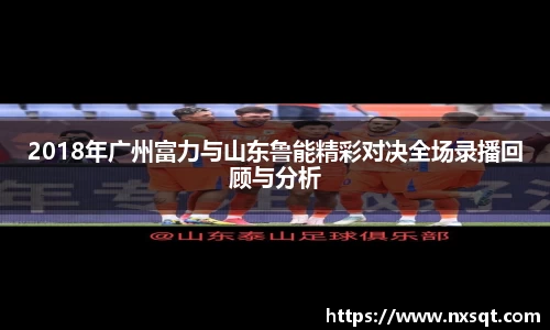 2018年广州富力与山东鲁能精彩对决全场录播回顾与分析